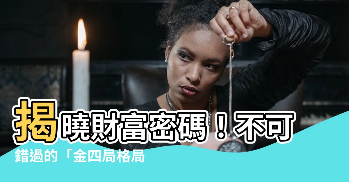 【金四局格局】揭曉財富密碼！不可錯過的「金四局格局」！