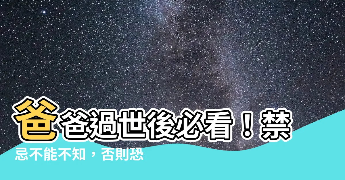 【爸爸過世禁忌】爸爸過世後必看！禁忌不能不知，否則恐招來厄運？