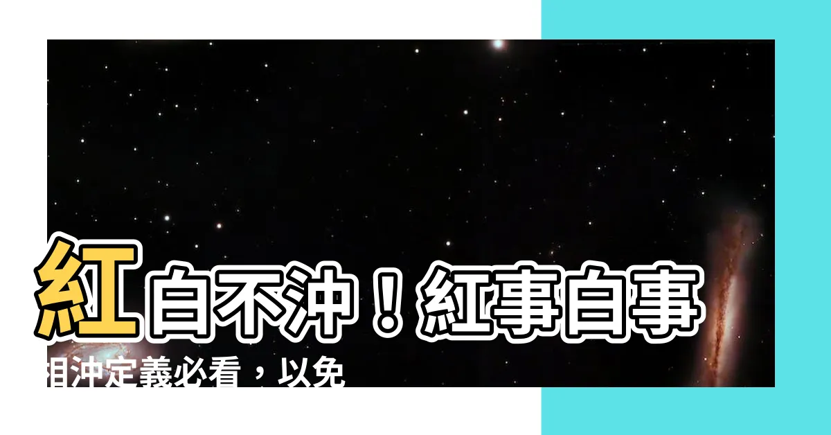 【紅白相沖定義】紅白不沖！紅事白事相沖定義必看，以免惹禁忌遭黴運！