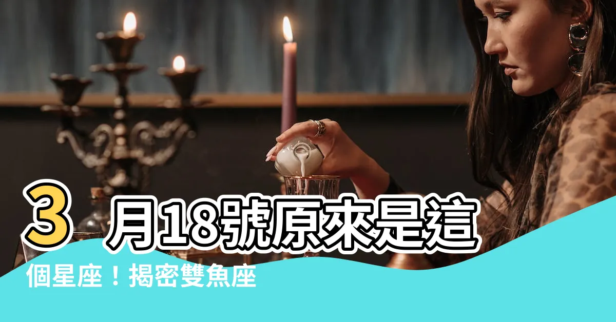 【3月18號是什麼星座】3月18號原來是這個星座！揭密雙魚座的神秘特質與生日書
