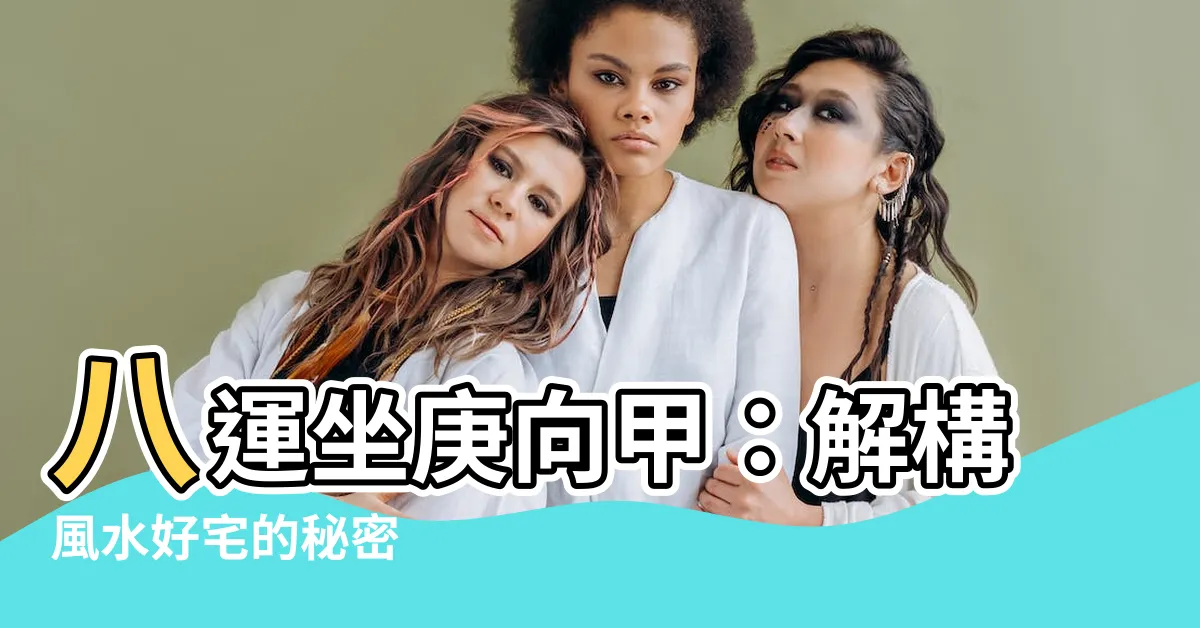 【坐庚向甲】八運坐庚向甲：解構風水好宅的秘密