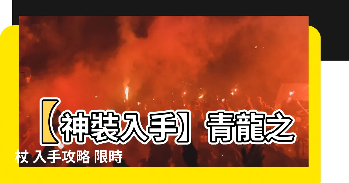 【青龍之杖】【神裝入手】青龍之杖 入手攻略 限時開放，錯過不再！