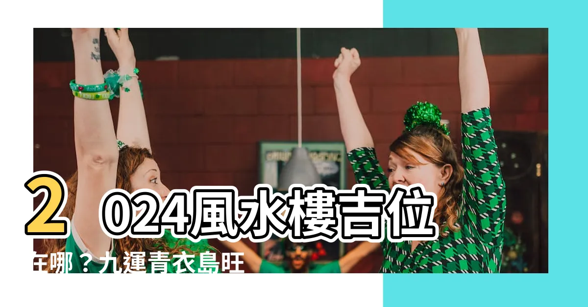 【青衣風水九運】2024風水樓吉位在哪？九運青衣島旺20年