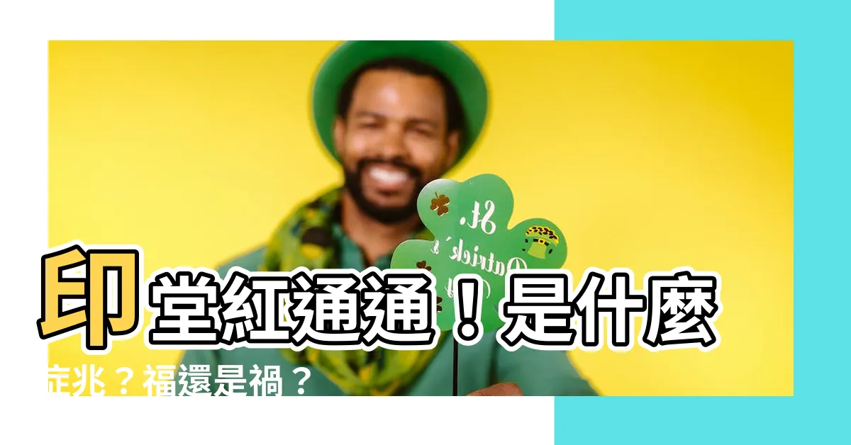 【印堂紅紅的】印堂紅通通！是什麼症兆？福還是禍？