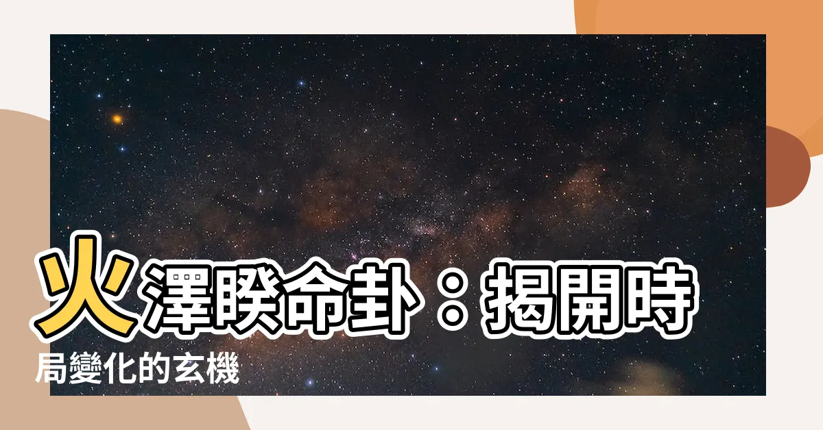 【火澤睽命卦】火澤睽命卦：揭開時局變化的玄機