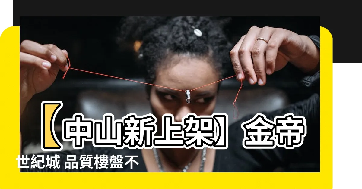 【金帝世紀城】【中山新上架】金帝世紀城 品質樓盤不容錯過！