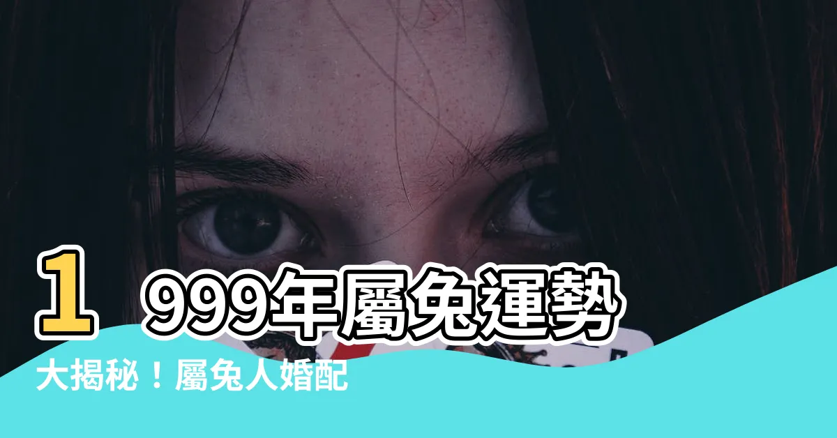 【1999屬兔】1999年屬兔運勢大揭秘！屬兔人婚配最佳生肖