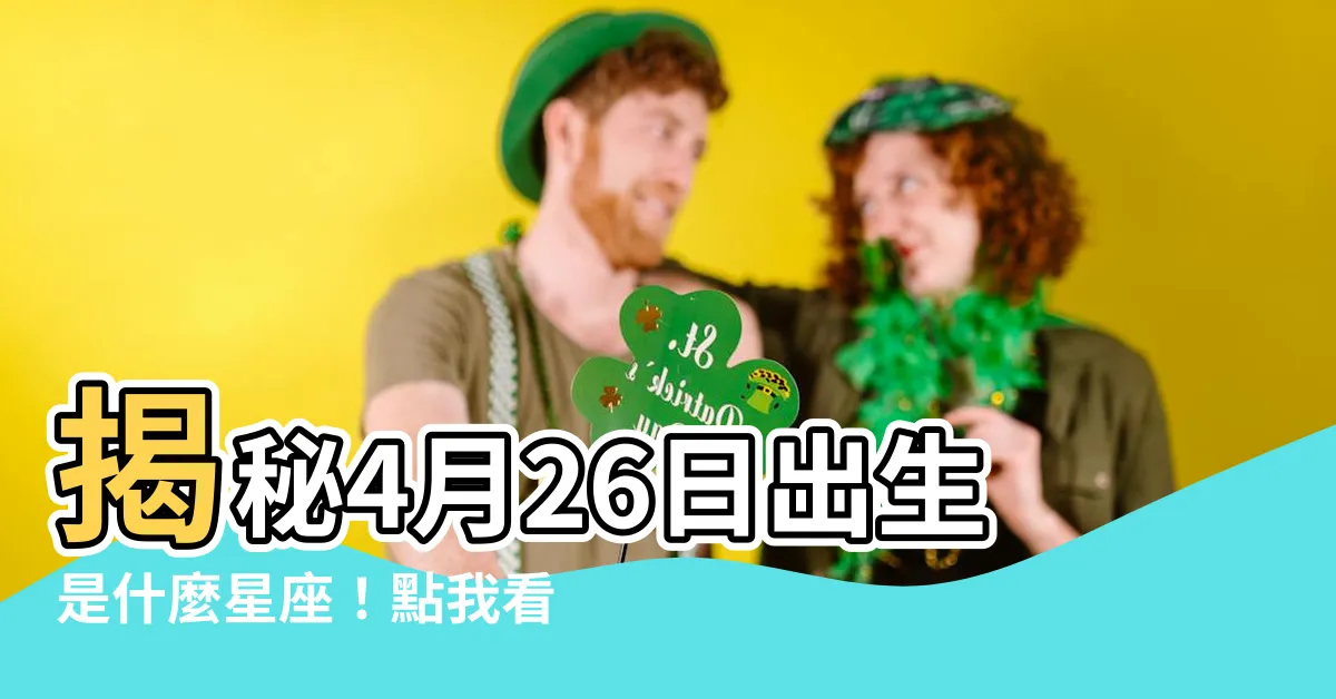 【4月26是什麼星座】揭秘4月26日出生是什麼星座！點我看星座魅力大公開