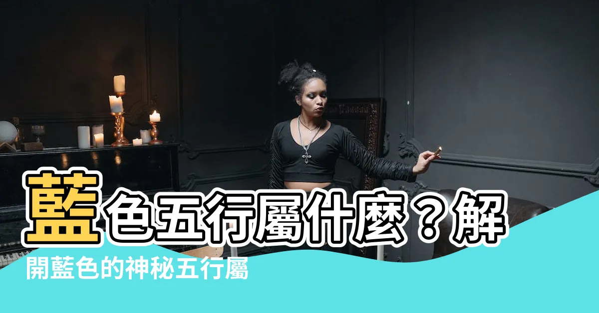 【藍色五行屬什麼】藍色五行屬什麼？解開藍色的神秘五行屬性