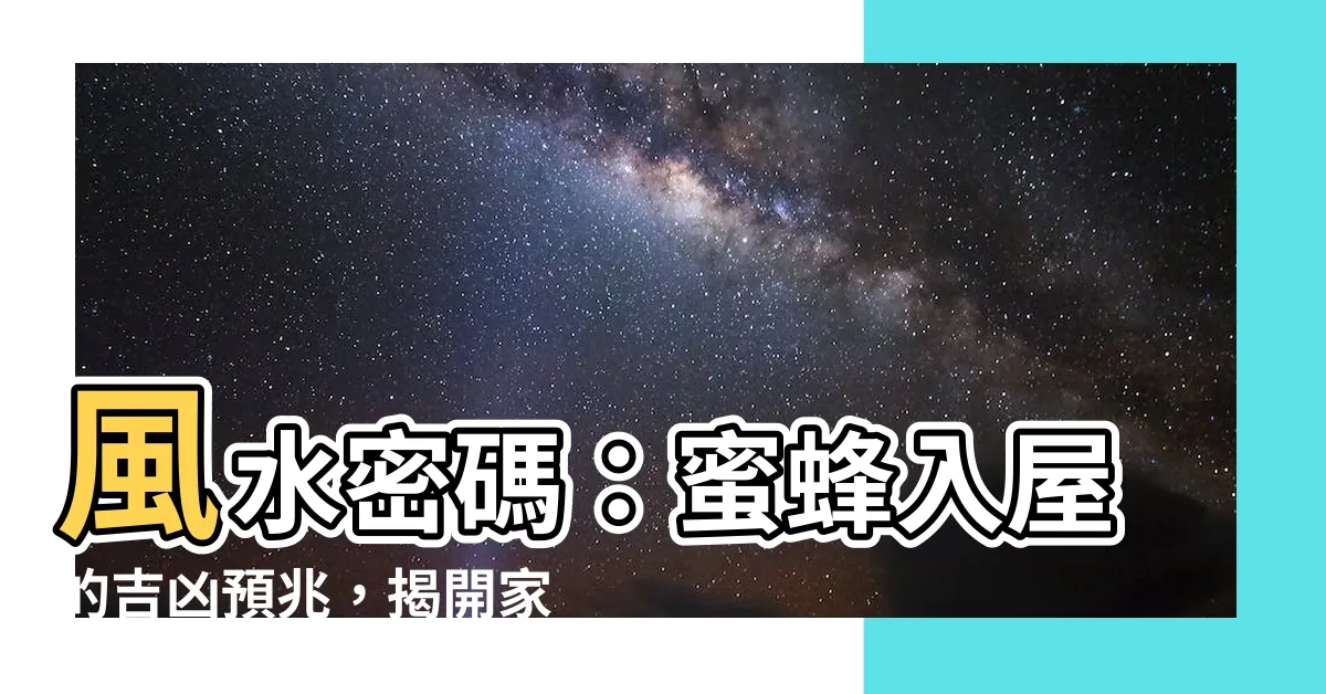 【蜜蜂入屋風水】風水密碼：蜜蜂入屋的吉凶預兆，揭開家運興衰之謎！