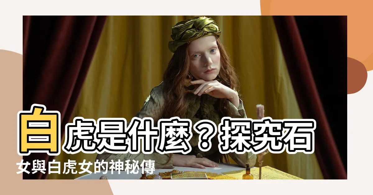 【白虎是什麼】白虎是什麼？探究石女與白虎女的神秘傳説