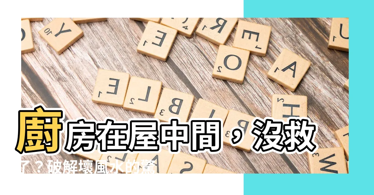 【廚房在屋中間】廚房在屋中間，沒救了？破解壞風水的驚人秘訣公開！