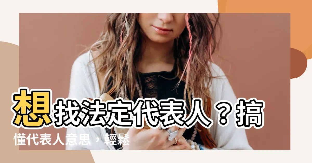 【代表人 意思】想找法定代表人？搞懂代表人意思，輕鬆解決問題