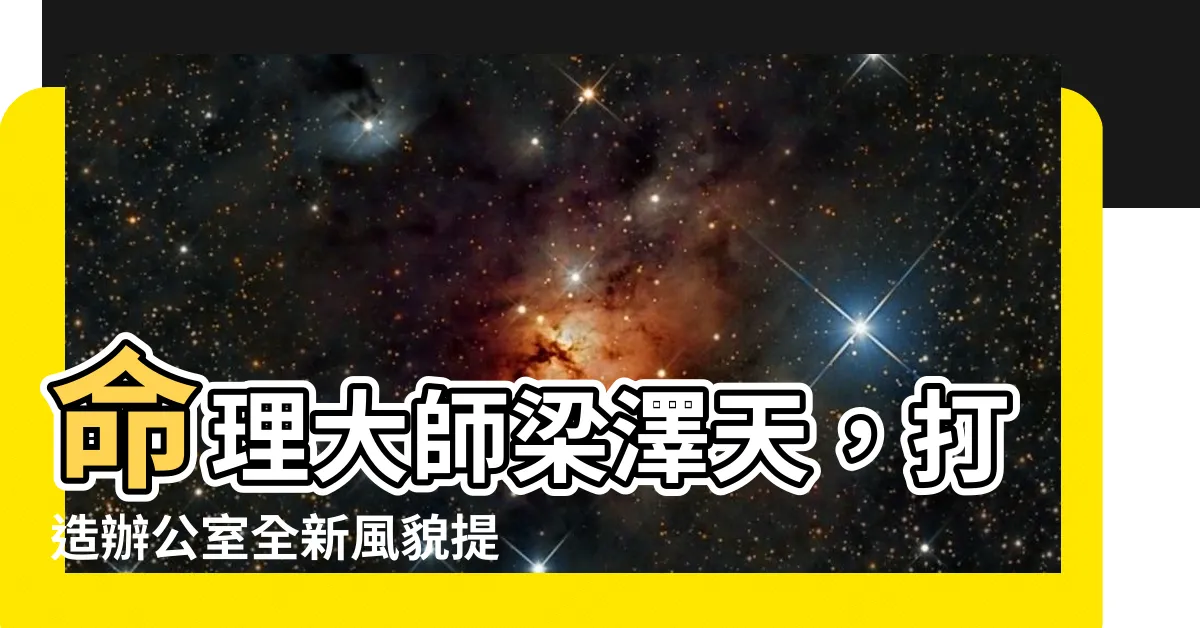【梁澤天命理】命理大師梁澤天，打造辦公室全新風貌提升事業氣場！