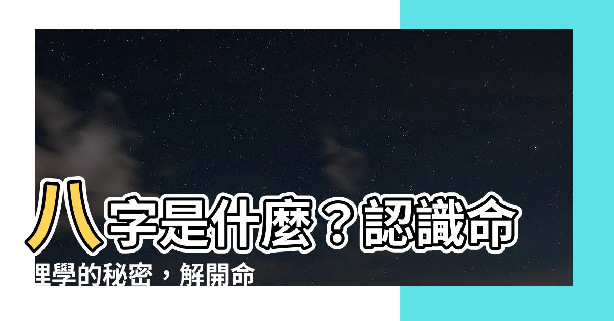 【什麼是八字】八字是什麼？認識命理學的秘密，解開命盤中的奧秘！