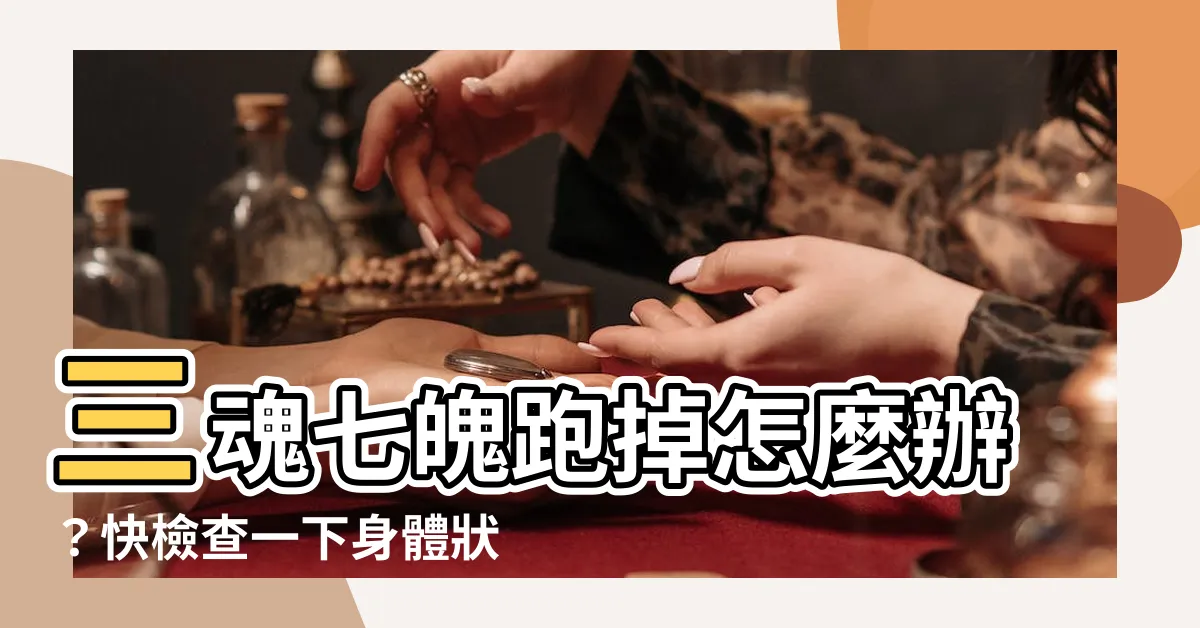 【三魂七魄跑掉症狀】三魂七魄跑掉怎麼辦？快檢查一下身體狀！
