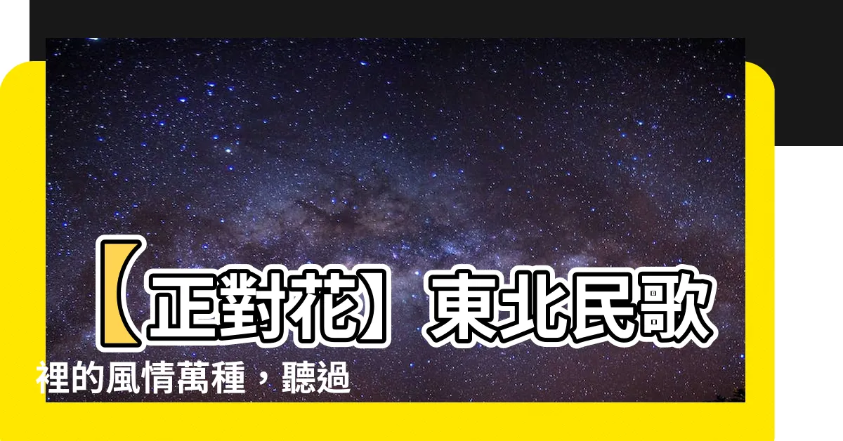 【正對花】【正對花】東北民歌裡的風情萬種，聽過絕對印象深刻