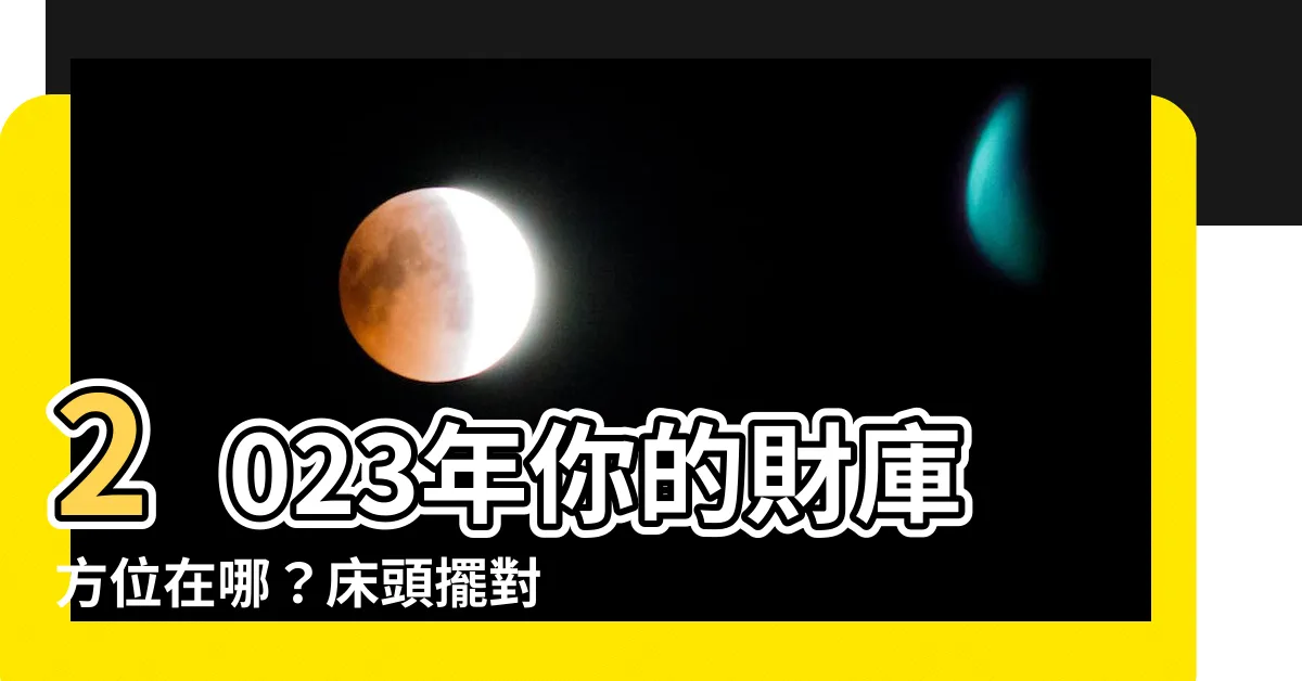【2023 牀頭方向】2023年你的財庫方位在哪？牀頭擺對方向，財神爺自動上門！