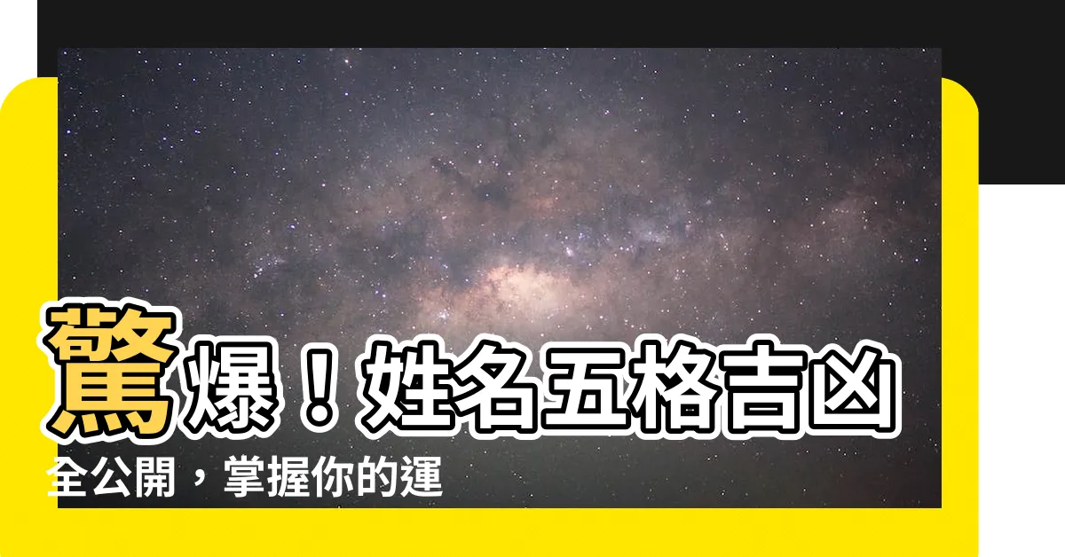 【姓名五格吉凶】驚爆！姓名五格吉凶全公開，掌握你的運勢密碼