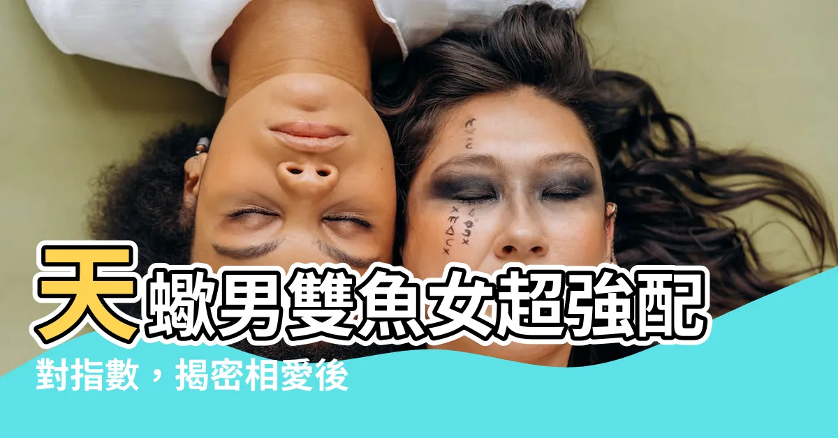 【天蠍男雙魚女配對指數】天蠍男雙魚女超強配對指數，揭密相愛後驚人磁場！