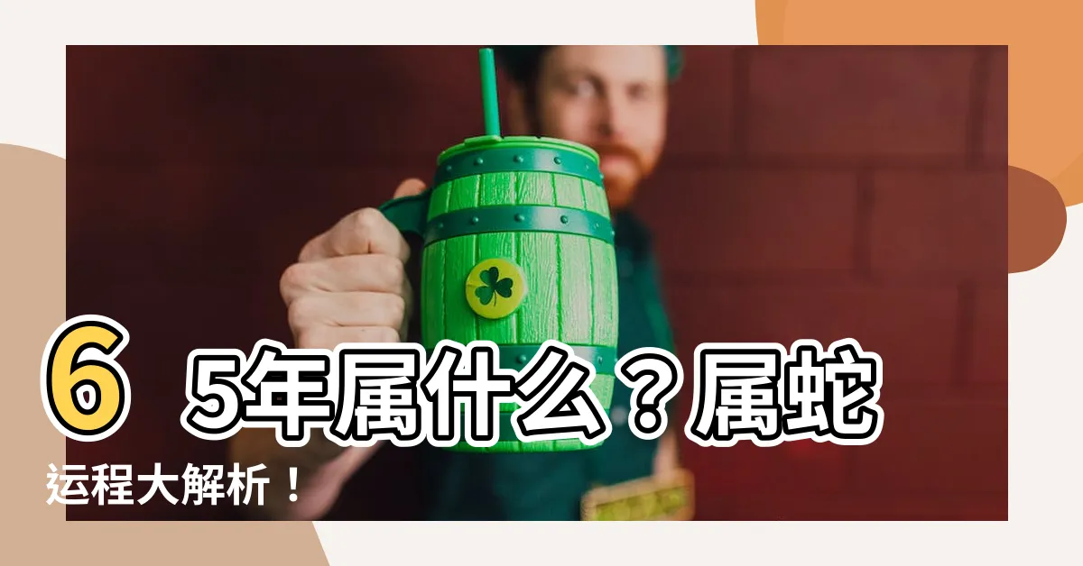 【65年屬什麼】65年屬什麼？屬蛇運程大解析！