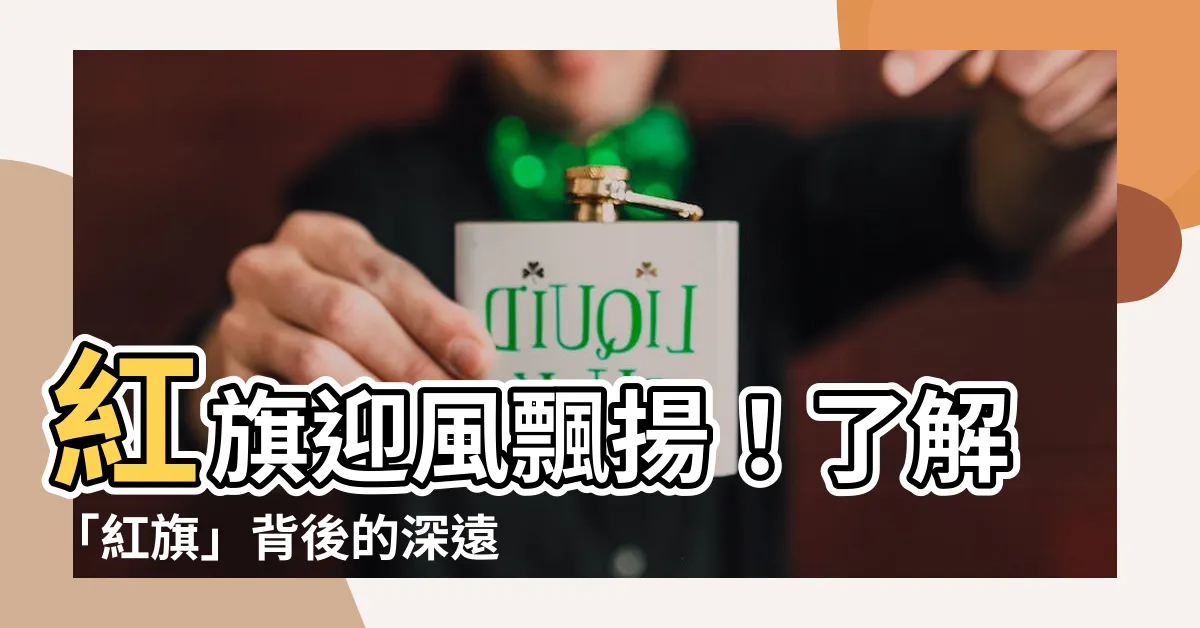 【紅旗意思】紅旗迎風飄揚！瞭解「紅旗」背後的深遠涵義