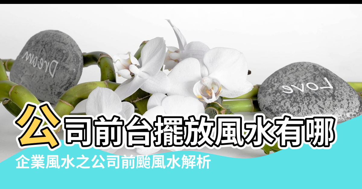 【公司前臺擺放什麼對風水比較好】公司前台擺放風水有哪些 |企業風水之公司前颱風水解析 |辦公室風水中公司前台需要注意什麼 |