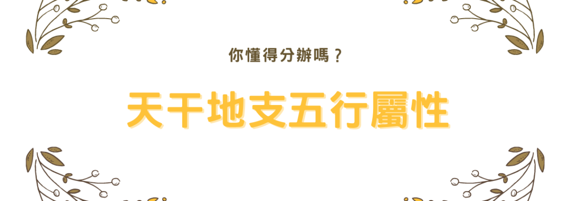 天干地支五行屬性,你懂得分辦嗎?【八字2021】