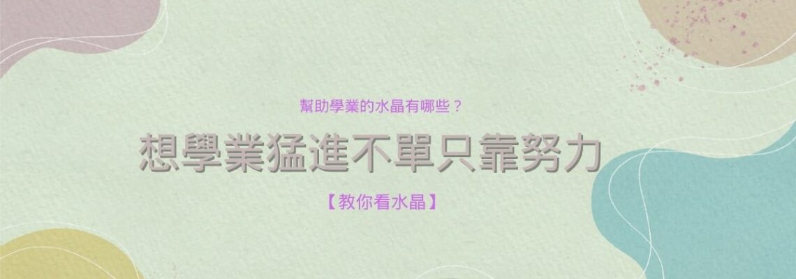幫助學業的水晶有哪些?想學業猛進不單只靠努力【教你看水晶】