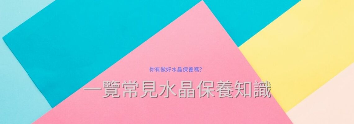 一覽常見水晶保養知識!你有做好水晶保養嗎?