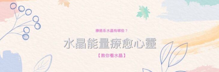 療癒系水晶有哪些?水晶能量療愈心靈【教你看水晶】