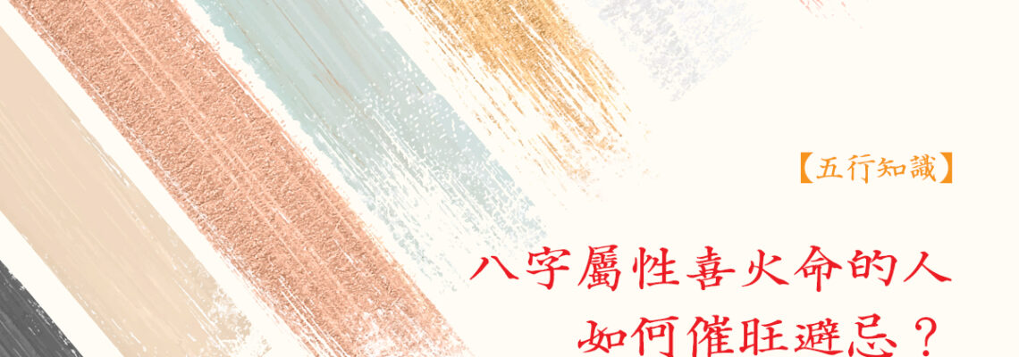 八字屬性【喜火命】的人如何催旺避忌?| 五行知識2021