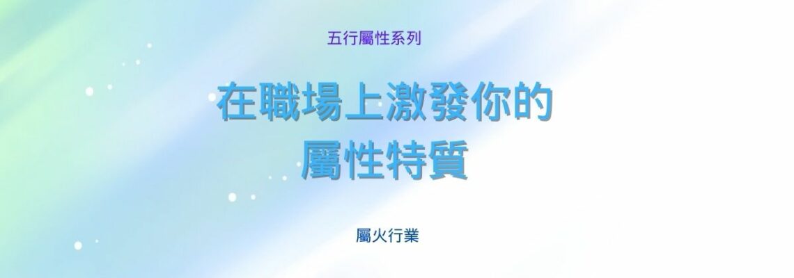 五行屬性系列 之 【屬火行業】 | 在職場上激發你的屬性特質