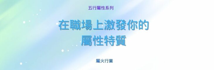 五行屬性系列 之 【屬火行業】 | 在職場上激發你的屬性特質