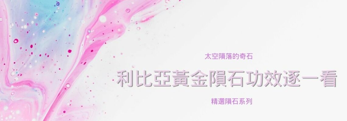 太空隕落的奇石,利比亞黃金隕石功效逐一看 | 精選隕石系列