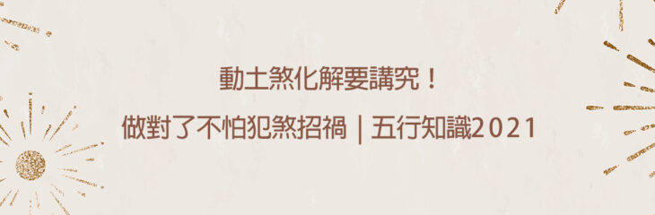 動土煞化解要講究!做對了不怕犯煞招禍 | 五行知識2021