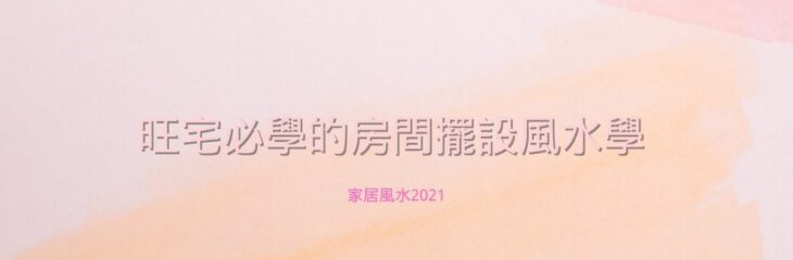 旺宅必學的房間擺設風水學 | 家居風水2021