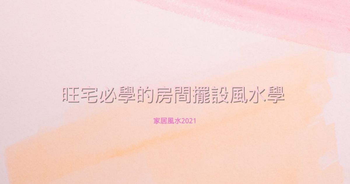 旺宅必學的房間擺設風水學 | 家居風水2021