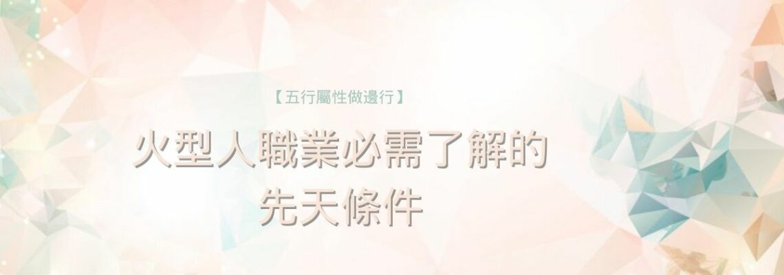五行屬性做邊行2021 | 【火型人職業】必需了解的先天條件