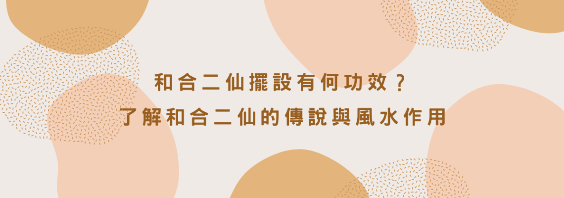 【和合二仙】擺設有何功效?了解和合二仙的傳說與風水作用 | 家居風水2021