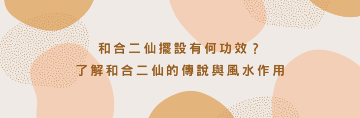 【和合二仙】擺設有何功效?了解和合二仙的傳說與風水作用 | 家居風水2021