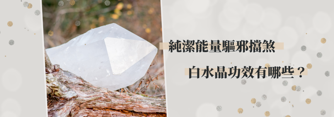 純潔能量驅邪擋煞,看看白水晶功效有哪些? | 精選水晶系列