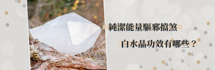 純潔能量驅邪擋煞,看看白水晶功效有哪些? | 精選水晶系列