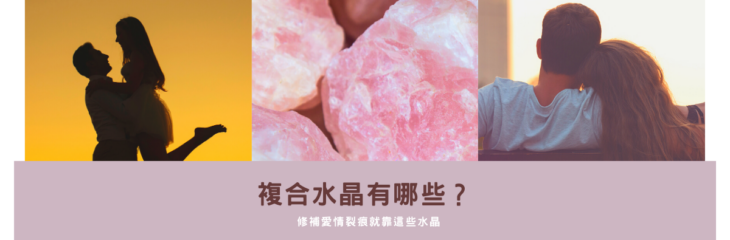 複合水晶有哪些?修補愛情裂痕就靠這些水晶【教你看水晶】