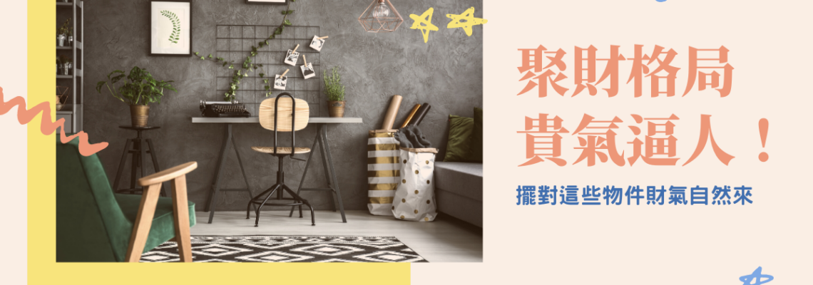 聚財格局貴氣逼人!擺對這些物件財氣自然來 | 家居風水2021