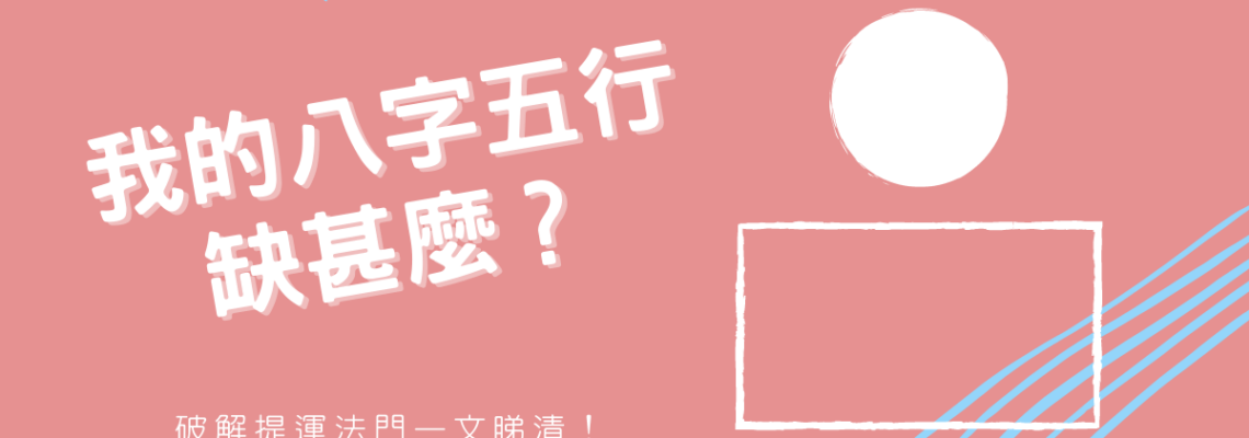 我的八字五行缺甚麼?破解提運法門一文睇清【八字2021】