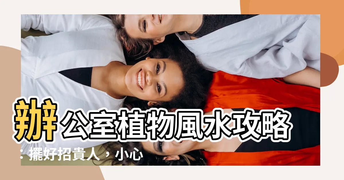 【辦公室植物 風水】辦公室植物風水攻略：擺好招貴人，小心踩雷壞運連連