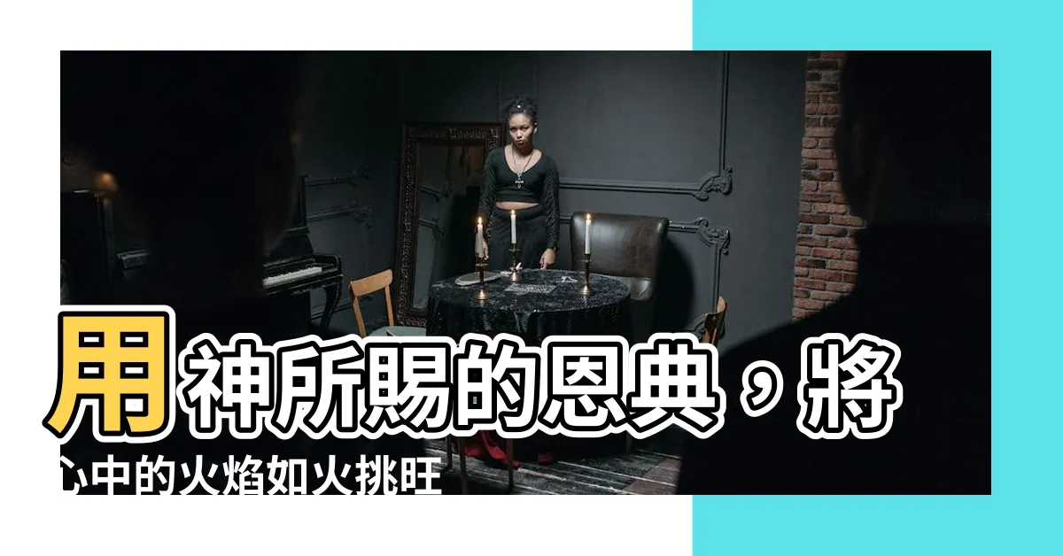 【如火挑旺】用神所賜的恩典，將心中的火焰如火挑旺！