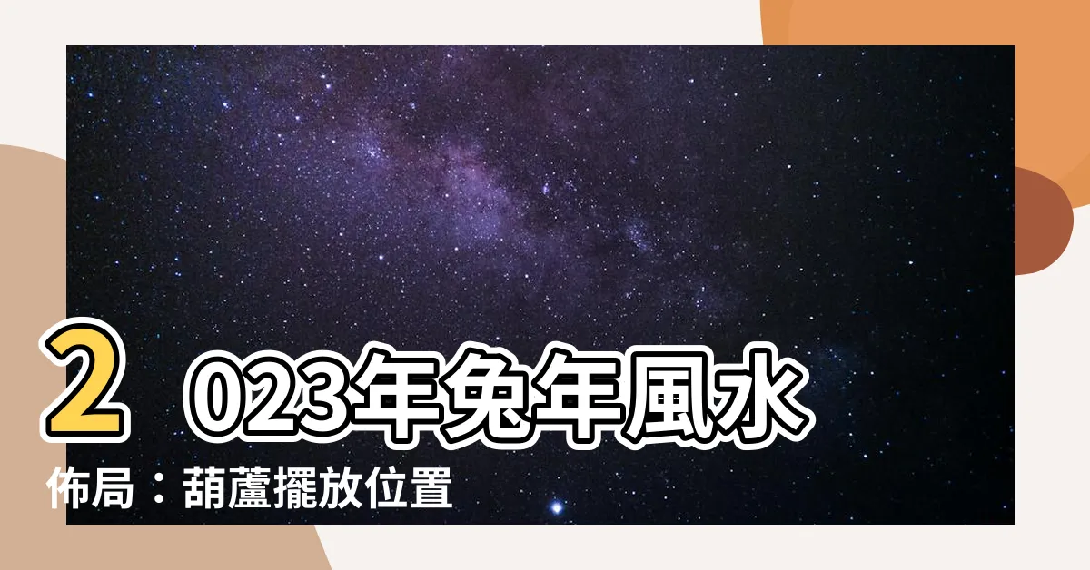 【2023葫蘆擺放位置】2023年兔年風水佈局：葫蘆擺放位置助你化煞旺財