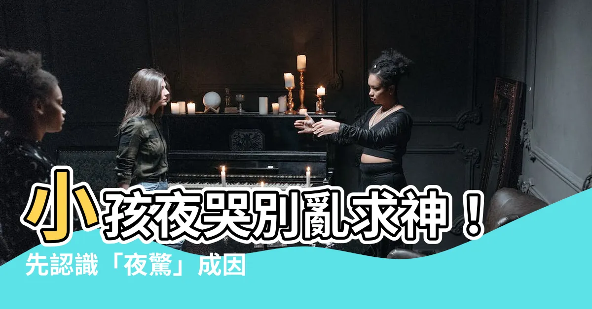【小孩夜哭】小孩夜哭別亂求神！先認識「夜驚」成因與改善方法